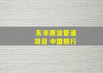 东非原油管道项目 中国银行